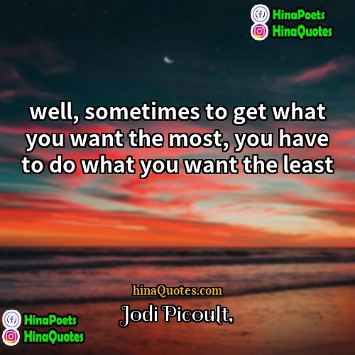 Jodi Picoult Quotes | well, sometimes to get what you want
